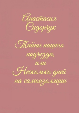 Анастасия Сидорчук, Тайны нашего подъезда, или Несколько дней на самоизоляции